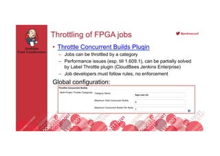 Footer
#jenkinsconf
Throttling of FPGA jobs
•  Throttle Concurrent Builds Plugin
–  Jobs can be throttled by a category
– ...