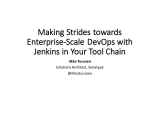 Making  Strides  towards  
Enterprise-­‐Scale  DevOps with  
Jenkins  in  Your  Tool  Chain
Ilkka Turunen
Solutions  Architect,  Sonatype
@ilkkaturunen
 