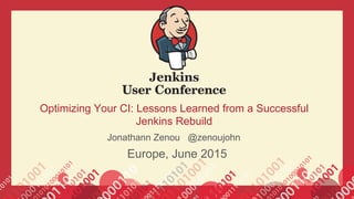 Optimizing Your CI: Lessons Learned from a Successful
Jenkins Rebuild
Europe, June 2015
Jonathann Zenou @zenoujohn
 
