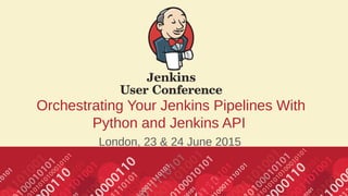 #jenkinsconf
Orchestrating Your Jenkins Pipelines With
Python and Jenkins API
London, 23 & 24 June 2015
 