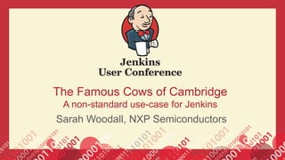 The Famous Cows of Cambridge
A non-standard use-case for Jenkins
Sarah Woodall, NXP Semiconductors
 