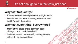 #jenkinsconf
It’s not enough to run the tests just once
Why test frequently?
•  It’s much easier to find problems straight...