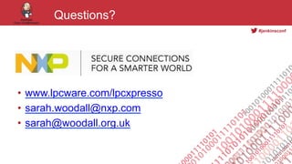 #jenkinsconf
•  www.lpcware.com/lpcxpresso
•  sarah.woodall@nxp.com
•  sarah@woodall.org.uk
Questions?
 