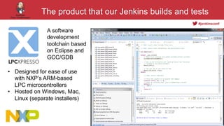 #jenkinsconf
The product that our Jenkins builds and tests
A software
development
toolchain based
on Eclipse and
GCC/GDB
•...