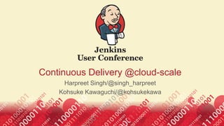 Continuous Delivery @cloud-scale
Harpreet Singh/@singh_harpreet
Kohsuke Kawaguchi/@kohsukekawa
 