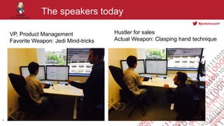 #jenkinsconf
The speakers today
4
VP, Product Management
Favorite Weapon: Jedi Mind-tricks
Hustler for sales
Actual Weapon...