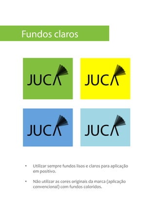 •  Utilizar	
  sempre	
  fundos	
  lisos	
  e	
  claros	
  para	
  aplicação	
  
em	
  positivo.	
  	
  
•  Não	
  utilizar	
  as	
  cores	
  originais	
  da	
  marca	
  (aplicação	
  
convencional)	
  com	
  fundos	
  coloridos.	
  
Fundos claros
 