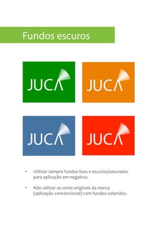 •  Utilizar	
  sempre	
  fundos	
  lisos	
  e	
  escuros/saturados	
  
para	
  aplicação	
  em	
  negativo.	
  	
  
•  Não	
  utilizar	
  as	
  cores	
  originais	
  da	
  marca	
  
(aplicação	
  convencional)	
  com	
  fundos	
  coloridos.	
  
Fundos escuros
 