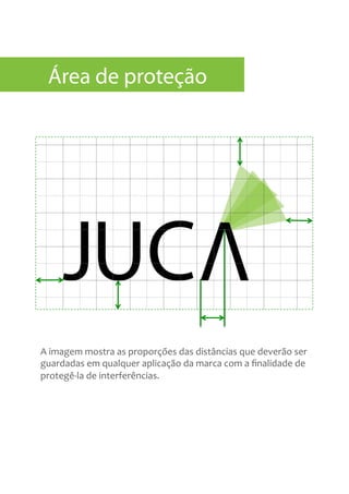 A	
  imagem	
  mostra	
  as	
  proporções	
  das	
  distâncias	
  que	
  deverão	
  ser	
  
guardadas	
  em	
  qualquer	
  aplicação	
  da	
  marca	
  com	
  a	
  ﬁnalidade	
  de	
  
protegê-­‐la	
  de	
  interferências.	
  
Área de proteção
 
