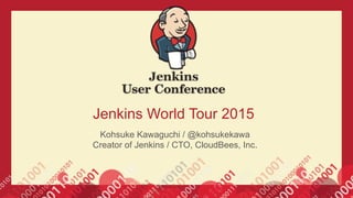 Jenkins World Tour 2015
Kohsuke Kawaguchi / @kohsukekawa
Creator of Jenkins / CTO, CloudBees, Inc.
 