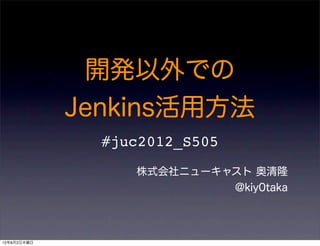 開発以外での
             Jenkins活用方法
               #juc2012_S505
                  株式会社ニューキャスト 奥清隆
                           @kiy0taka



12年8月2日木曜日
 