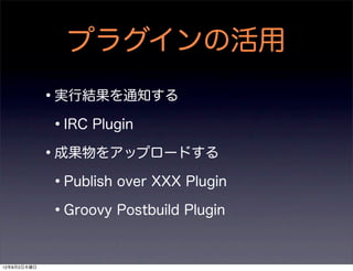 プラグインの活用
             •実行結果を通知する
              •IRC Plugin
             •成果物をアップロードする
              •Publish over XXX Plug...