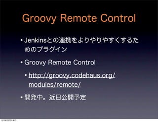 Groovy Remote Control

             •Jenkinsとの連携をよりやりやすくするた
              めのプラグイン

             •Groovy Remote Control
   ...