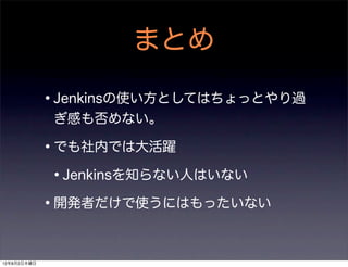 まとめ

             •Jenkinsの使い方としてはちょっとやり過
              ぎ感も否めない。

             •でも社内では大活躍
              •Jenkinsを知らない人はいない...