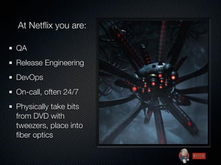 At Netﬂix you are:

QA
Release Engineering
DevOps
On-call, often 24/7
Physically take bits
from DVD with
tweezers, place into
ﬁber optics
 