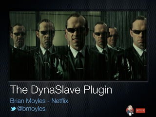 The DynaSlave Plugin
Brian Moyles - Netﬂix
   @bmoyles
 