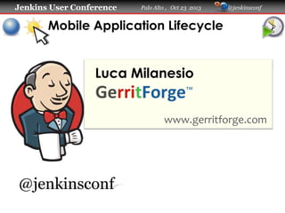 Jenkins User Conference

Palo Alto , Oct 23 2013

@jenkinsconf

Mobile Application Lifecycle

Luca Milanesio

www.gerritforge.com

@jenkinsconf

 