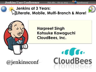Jenkins User Conference

Palo Alto , Oct 23 2013

@jenkinsconf

Jenkins at 3 Years:
Literate, Mobile, Multi-Branch & More!

Harpreet Singh
Kohsuke Kawaguchi
CloudBees, Inc.

@jenkinsconf

 
