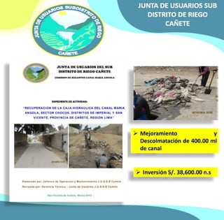  Mejoramiento y 
Descolmatación de 400.00 ml 
de canal 
 Inversión S/. 38,600.00 n.s 
 