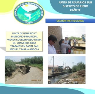 GESTIÓN INSTITUCIONAL 
JUNTA DE USUARIOS Y 
MUNICIPIO PROVINCIAL 
VIENEN COORDINANDO FIRMA 
DE CONVENIO; PARA 
TRABAJOS EN CANAL SAN 
MIGUEL Y MARIA ANGOLA 
 