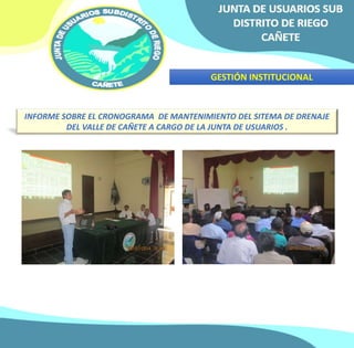 GESTIÓN INSTITUCIONAL 
INFORME SOBRE EL CRONOGRAMA DE MANTENIMIENTO DEL SITEMA DE DRENAJE 
DEL VALLE DE CAÑETE A CARGO DE LA JUNTA DE USUARIOS . 
 