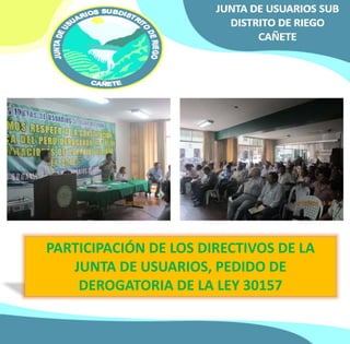 PARTICIPACIÓN DE LOS DIRECTIVOS DE LA 
JUNTA DE USUARIOS, PEDIDO DE 
DEROGATORIA DE LA LEY 30157 
 