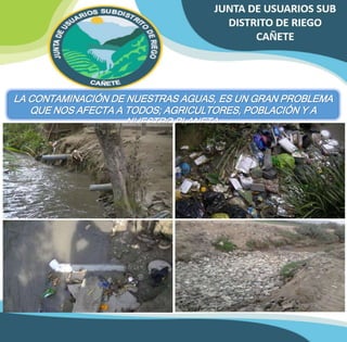 LA CONTAMINACIÓN DE NUESTRAS AGUAS, ES UN GRAN PROBLEMA 
QUE NOS AFECTA A TODOS; AGRICULTORES, POBLACIÓN Y A 
NUESTRO PLANETA. 
 