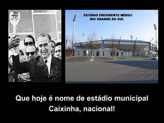 Que hoje é nome de estádio municipal
Caixinha, nacional!
 
