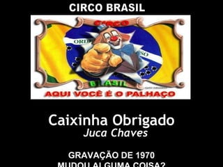 Caixinha Obrigado
Juca Chaves
GRAVAÇÃO DE 1970
 