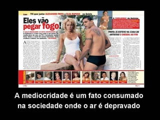 A mediocridade é um fato consumado
na sociedade onde o ar é depravado
 