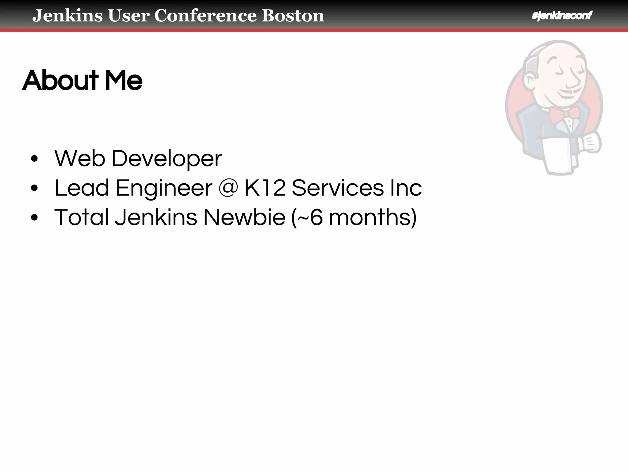 Jenkins User Conference Boston #jenkinsconf
About Me
• Web Developer
• Lead Engineer @ K12 Services Inc
• Total Jenkins Newbie (~6 months)
 