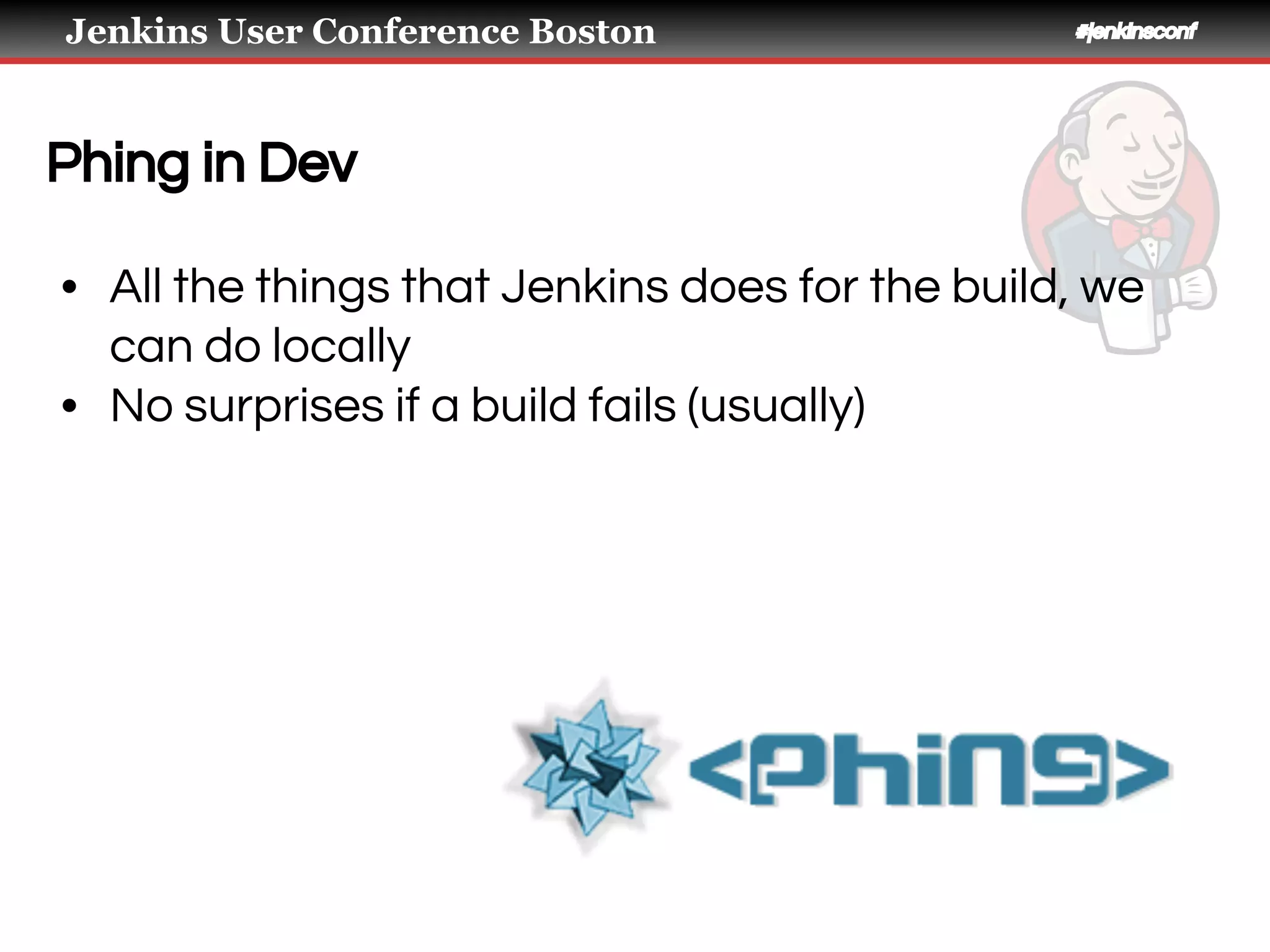 Jenkins User Conference Boston #jenkinsconf
Phing in Dev
• All the things that Jenkins does for the build, we
can do locally
• No surprises if a build fails (usually)
 