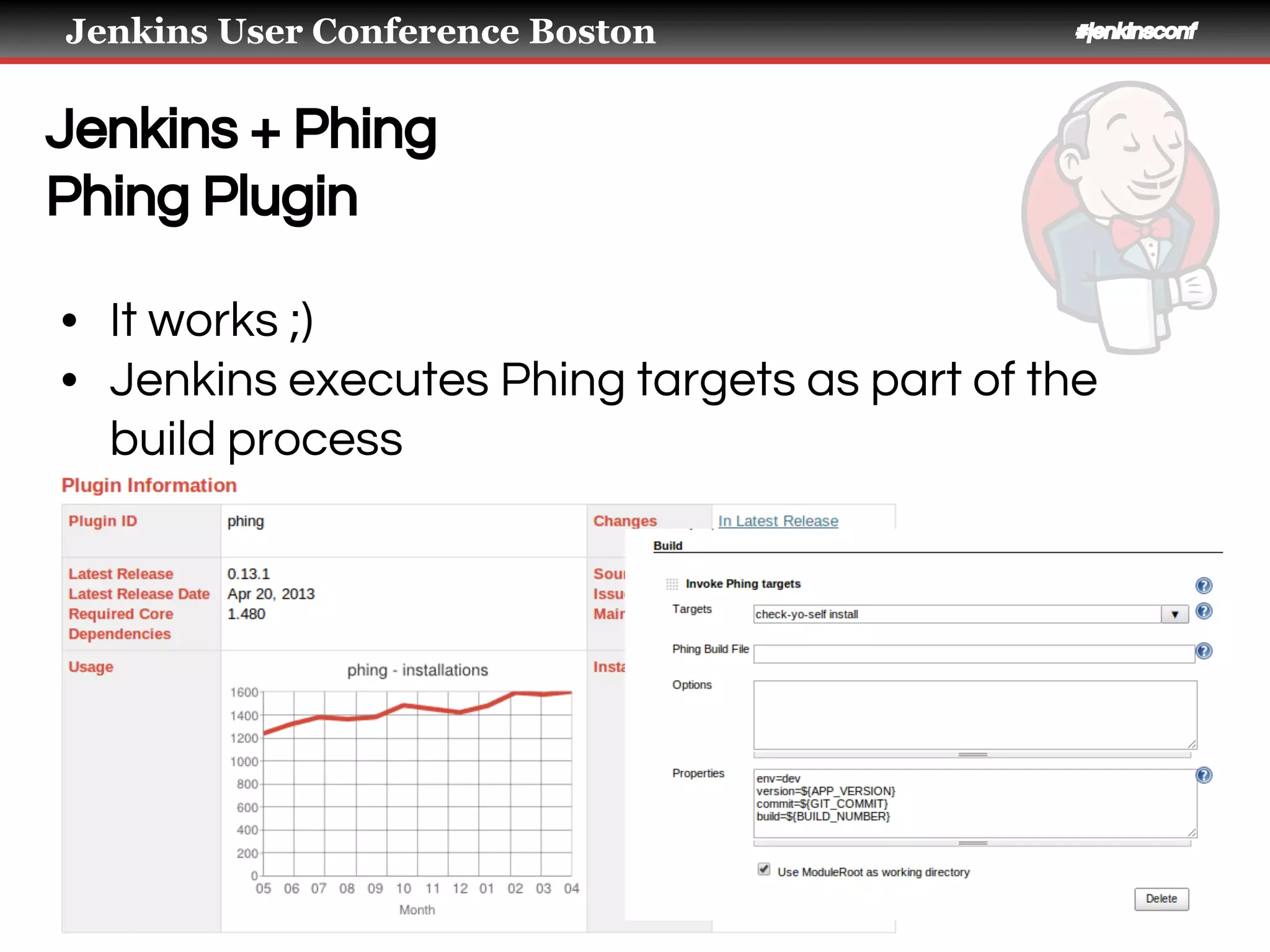 Jenkins User Conference Boston #jenkinsconf
Jenkins + Phing
Phing Plugin
• It works ;)
• Jenkins executes Phing targets as part of the
build process
• Passes in environment variables
 