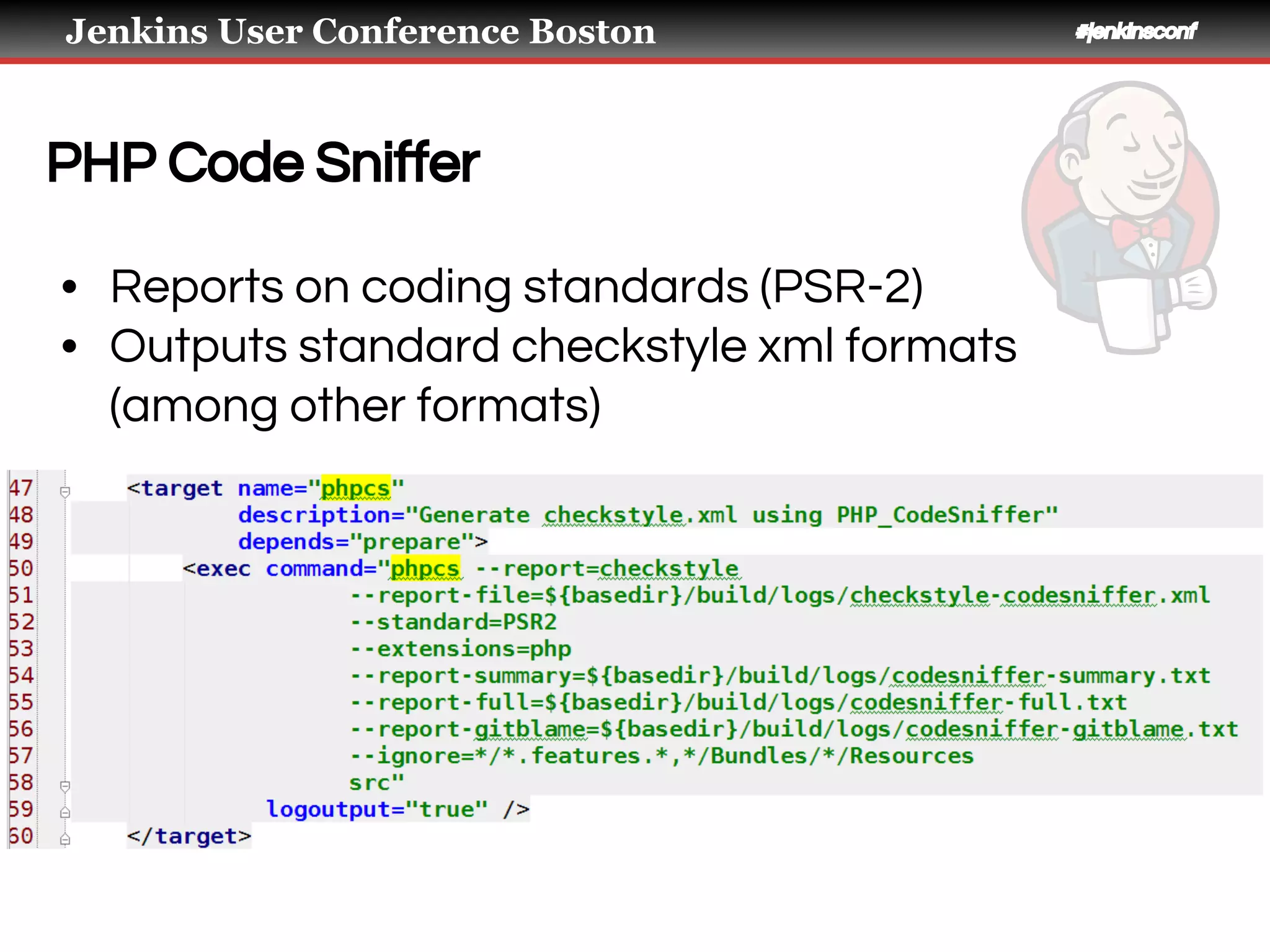 Jenkins User Conference Boston #jenkinsconf
PHP Code Sniffer
• Reports on coding standards (PSR-2)
• Outputs standard checkstyle xml formats
(among other formats)
 