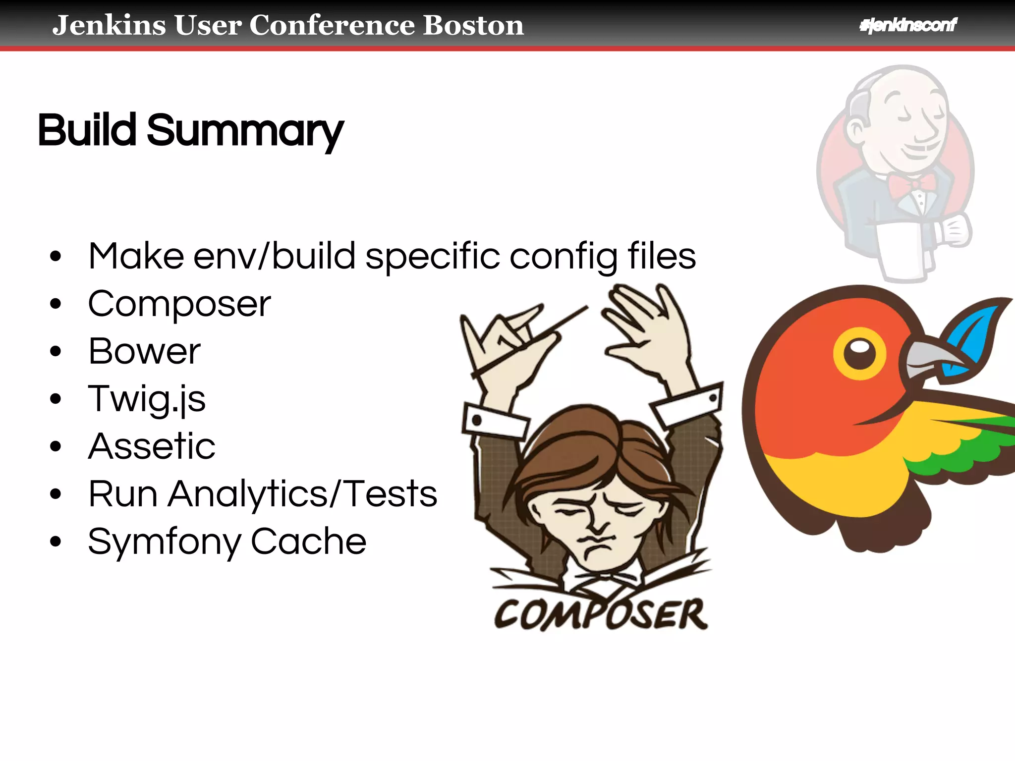 Jenkins User Conference Boston #jenkinsconf
Build Summary
• Make env/build specific config files
• Composer
• Bower
• Twig.js
• Assetic
• Run Analytics/Tests
• Symfony Cache
 