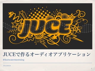 2015/09/20
JUCEで作るオーディオアプリケーション
@hotwatermorning
1
 