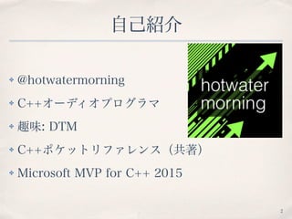 自己紹介
✤ @hotwatermorning
✤ C++オーディオプログラマ
✤ 趣味: DTM
✤ C++ポケットリファレンス（共著）
✤ Microsoft MVP for Visual C++ 2015
2
 