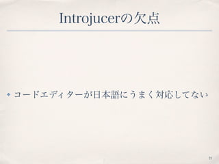 Introjucerの欠点
✤ コードエディターが日本語にうまく対応してない
21
 