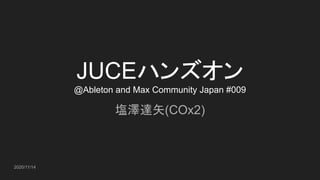 JUCEハンズオン
@Ableton and Max Community Japan #009
塩澤達矢(COx2)
2020/11/14
 