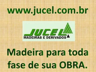 www.jucel.com.br


Madeira para toda
fase de sua OBRA.
 