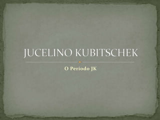 O Período JK  JUCELINO Kubitschek  
