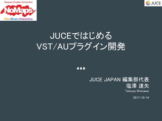 JUCEではじめる
VST/AUプラグイン開発
JUCE JAPAN 編集部代表
塩澤 達矢
Tatsuya Shiozawa
2017/10/14
 
