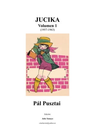 JUCIKA
Volumen 1
(1957-1963)
Pál Pusztai
Edición:
Julio Tamayo
cinelacion@yahoo.es
 