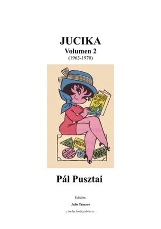 JUCIKA
Volumen 2
(1963-1970)
Pál Pusztai
Edición:
Julio Tamayo
cinelacion@yahoo.es
 