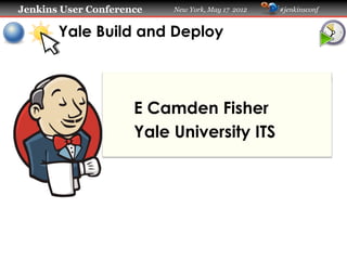 Jenkins User Conference   New York, May 17 2012   #jenkinsconf


       Yale Build and Deploy



                     E Camden Fisher
                     Yale University ITS
 