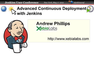 Jenkins User Conference   New York, May 17 2012   #jenkinsconf


        Advanced Continuous Deployment
        with Jenkins

                     Andrew Phillips


                              http://www.xebialabs.com
 