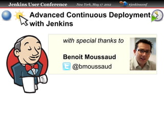 Jenkins User Conference   New York, May 17 2012   #jenkinsconf


        Advanced Continuous Deployment
        with Jenkins

                     with special thanks to

                     Benoit Moussaud
                       @bmoussaud
 