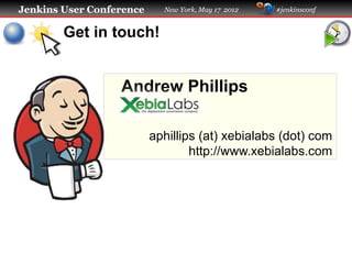 Jenkins User Conference     New York, May 17 2012   #jenkinsconf


        Get in touch!


                  Andrew Phillips

                          aphillips (at) xebialabs (dot) com
                                  http://www.xebialabs.com
 