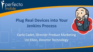 Plug Real Devices into Your 
Jenkins Process 
Carlo Cadet, Director Product Marketing 
Uzi Elion, Director Technology 
 