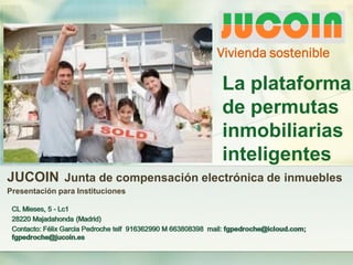 JUCOIN Junta de compensación electrónica de inmuebles
Presentación para Instituciones
La plataforma
de permutas
inmobiliarias
inteligentes
Vivienda sostenible
 